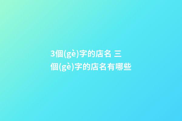 3個(gè)字的店名 三個(gè)字的店名有哪些-第1張-店鋪起名-玄機(jī)派